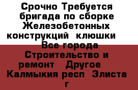 Срочно Требуется бригада по сборке Железобетонных конструкций (клюшки).  - Все города Строительство и ремонт » Другое   . Калмыкия респ.,Элиста г.